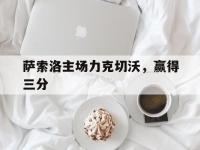 星空体育中国官网-萨索洛主场力克切沃，赢得三分的简单介绍