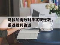 星空体育官网-马拉加击败对手实现逆袭，重返胜利轨道