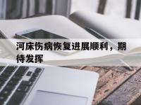 星空体育官网-河床伤病恢复进展顺利，期待发挥的简单介绍