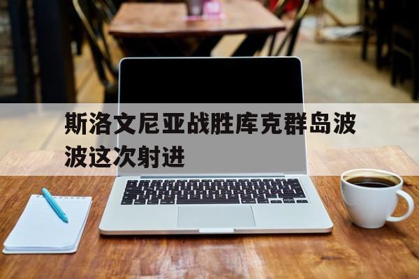 斯洛文尼亚战胜库克群岛波波这次射进