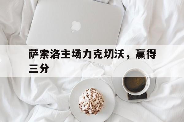 萨索洛主场力克切沃，赢得三分的简单介绍